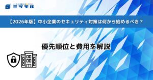 【2026年版】中小企業のセキュリティ対策は何から始めるべき？｜優先順位と費用を解説