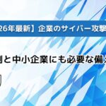 【2026年最新】企業のサイバー攻撃対策｜被害事例と中小企業にも必要な備えを解説