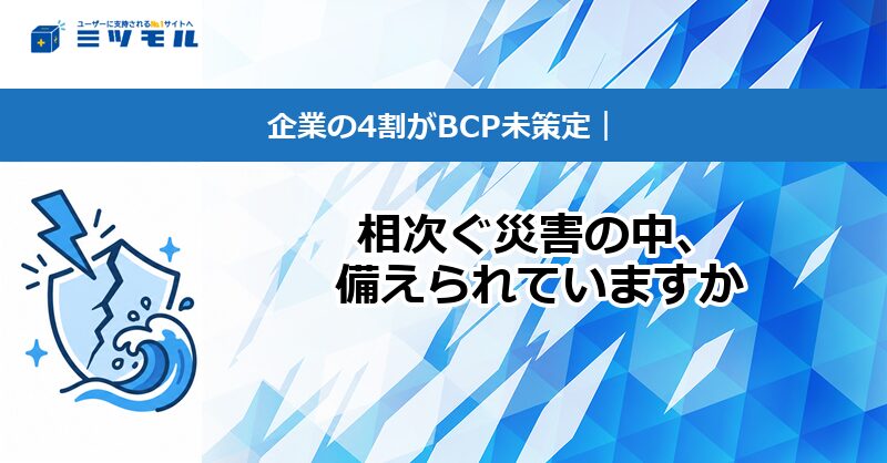 【コラム】企業の4割がBCP未策定|相次ぐ災害の中、備えられていますか