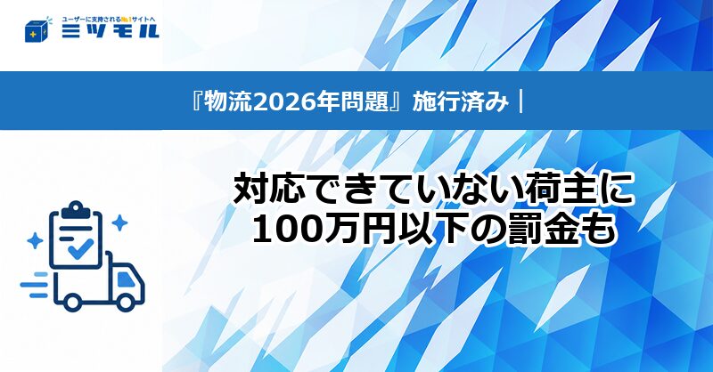 【コラム】「物流2026年問題」施行済み|対応できていない荷主に100万円以下の罰金も