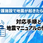 介護施設で地震が起きたら?対応手順と地震マニュアルの作り方