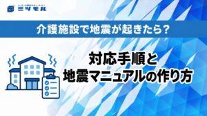 介護施設で地震が起きたら?対応手順と地震マニュアルの作り方