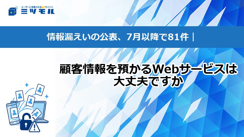 【コラム】情報漏えいの公表、7月以降で81件｜顧客情報を預かるWebサービスは大丈夫ですか