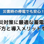 災害時の停電でも安心!防災対策に最適な蓄電池の選び方と導入メリットを解説!