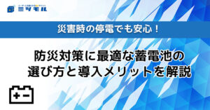 災害時の停電でも安心!防災対策に最適な蓄電池の選び方と導入メリットを解説!