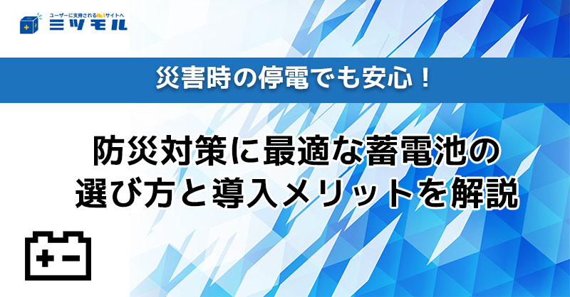 災害時の停電でも安心！防災対策に最適な蓄電池の選び方と導入メリットを解説！