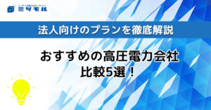 【2025年最新】切り替えにおすすめの高圧電力会社比較5選！法人向けのプランを徹底解説！