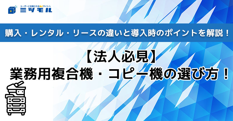 【法人必見】業務用複合機・コピー機の選び方！購入・レンタル・リースの違いと導入時のポイントを解説！