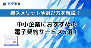 【2025年最新】中小企業におすすめの電子契約サービス5選!導入メリットや選び方を解説!