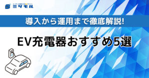 EV充電器おすすめ5選!導入から運用まで徹底解説