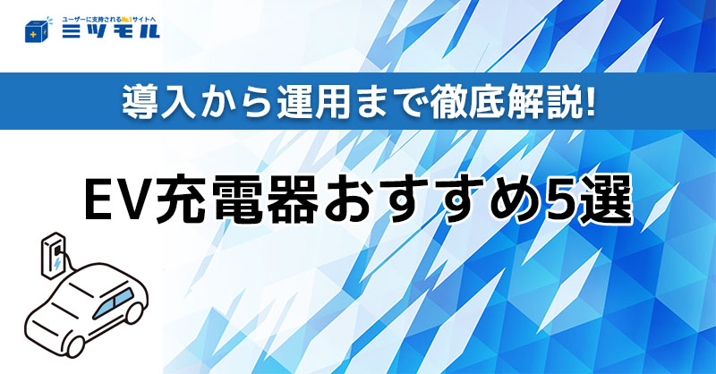EV充電器おすすめ5選！導入から運用まで徹底解説