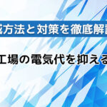 半導体工場の電気代を抑えるには?削減方法と対策を徹底解説!