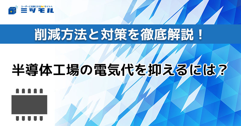 半導体工場の電気代を抑えるには？削減方法と対策を徹底解説！