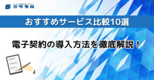 【2025年最新】電子契約の導入方法を徹底解説！おすすめサービス比較10選！