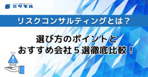 リスクコンサルティングとは?導入時の選び方やポイントを徹底解説!