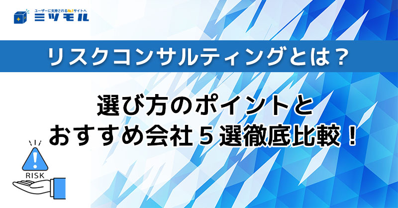 リスクコンサルティングとは?導入時の選び方やポイントを徹底解説!